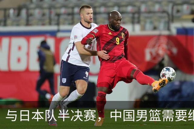 与日本队半决赛，中国男篮需要继续发挥内线优势+后场保持攻击力
